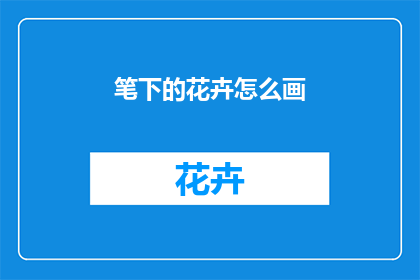 笔下的花卉怎么画(如何描绘笔下的花卉？)