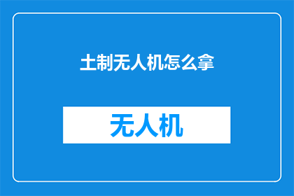 土制无人机怎么拿(如何获取自制的无人机？)