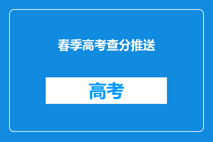 春季高考查分推送(春季高考成绩揭晓，你的成绩如何？)