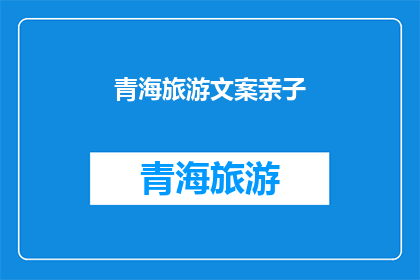青海旅游文案亲子(青海旅游：亲子游，如何让旅程更有意义？)