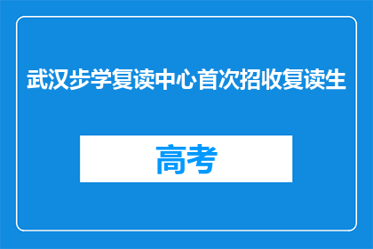武汉步学复读中心首次招收复读生(武汉步学复读中心首次招收复读生，你准备好了吗？)