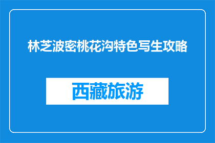 林芝波密桃花沟特色写生攻略(林芝波密桃花沟特色写生攻略，你准备好探索了吗？)
