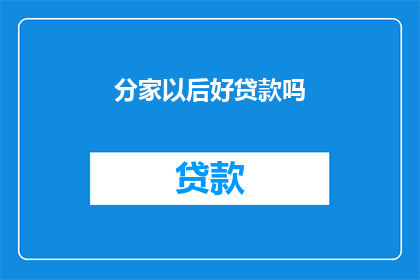 分家以后好贷款吗(分家后，贷款条件是否仍可？)