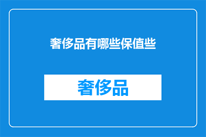 奢侈品有哪些保值些(哪些奢侈品具有较好的保值能力？)