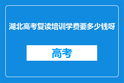 湖北高考复读培训学费要多少钱呀(湖北高考复读培训学费是多少？)