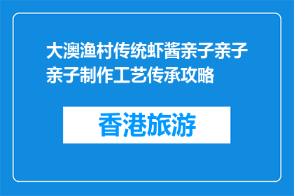 大澳渔村传统虾酱亲子亲子亲子制作工艺传承攻略(大澳渔村传统虾酱制作工艺：亲子如何传承？)