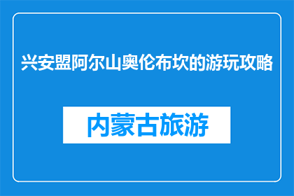 兴安盟阿尔山奥伦布坎的游玩攻略(阿尔山奥伦布坎：兴安盟的旅游胜地，你不可错过的游玩攻略)