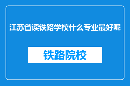 江苏省读铁路学校什么专业最好呢