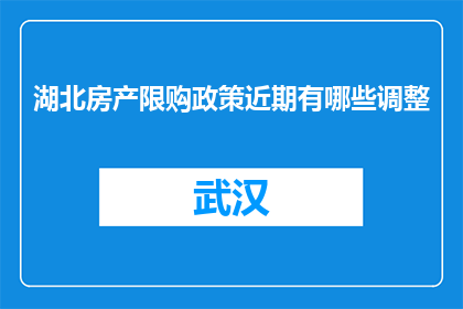 湖北房产限购政策近期有哪些调整(湖北房产限购政策近期有哪些调整？)