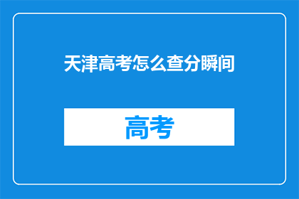 天津高考怎么查分瞬间(如何快速查询天津高考分数？)