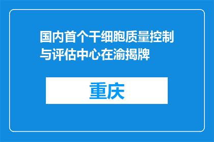 国内首个干细胞质量控制与评估中心在渝揭牌