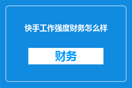 快手工作强度财务怎么样