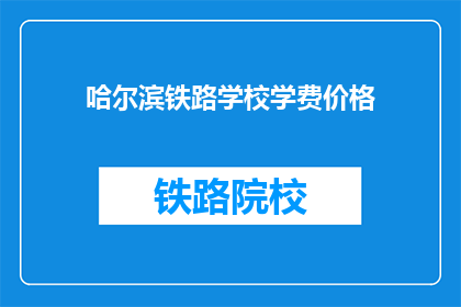 哈尔滨铁路学校学费价格(哈尔滨铁路学校学费价格是多少？)