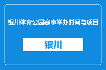银川体育公园赛事举办时间与项目(银川体育公园赛事何时举行？有哪些项目值得关注？)