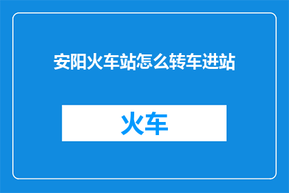 安阳火车站怎么转车进站