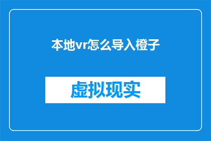 本地vr怎么导入橙子(如何将本地VR内容导入橙子平台？)