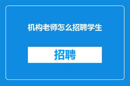 机构老师怎么招聘学生(如何吸引学生加入机构教师团队？)