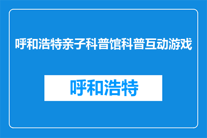 呼和浩特亲子科普馆科普互动游戏(呼和浩特亲子科普馆：探索互动游戏的魅力？)