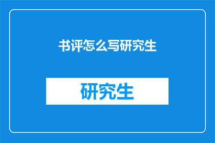 书评怎么写研究生(如何撰写研究生书评？)