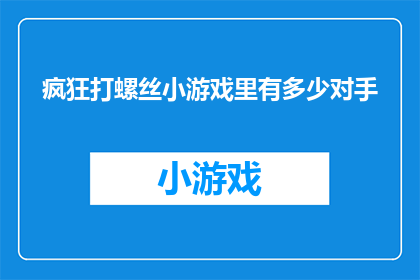 疯狂打螺丝小游戏里有多少对手(疯狂打螺丝小游戏里有多少对手？)