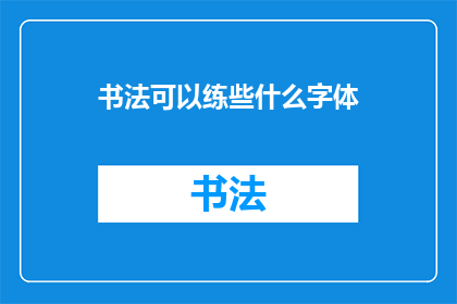 书法可以练些什么字体(书法练习可以掌握哪些字体？)