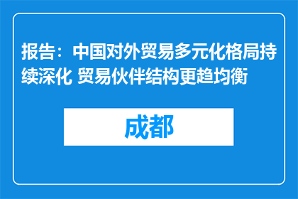 报告：中国对外贸易多元化格局持续深化 贸易伙伴结构更趋均衡