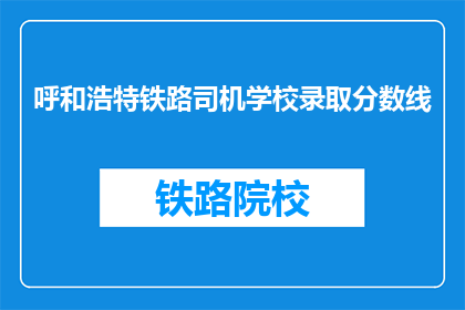 呼和浩特铁路司机学校录取分数线(呼和浩特铁路司机学校录取分数线是多少？)