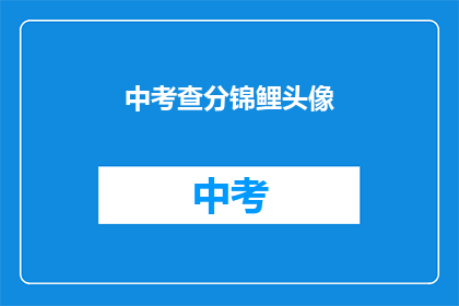 中考查分锦鲤头像(中考查分锦鲤头像：你准备好迎接好运了吗？)