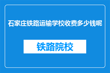 石家庄铁路运输学校收费多少钱呢(石家庄铁路运输学校收费多少？)