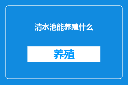 清水池能养殖什么(清水池能养殖什么？)