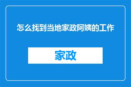 怎么找到当地家政阿姨的工作(如何寻找本地家政阿姨的职位？)