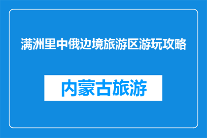 满洲里中俄边境旅游区游玩攻略(满洲里中俄边境旅游区：您不可错过的游玩攻略？)