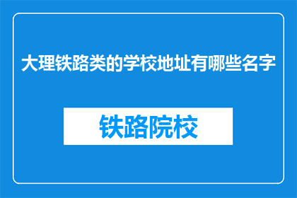 大理铁路类的学校地址有哪些名字(大理铁路类学校地址有哪些？)
