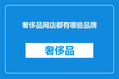 奢侈品网店都有哪些品牌(哪些奢侈品牌在奢侈品网店中独树一帜？)