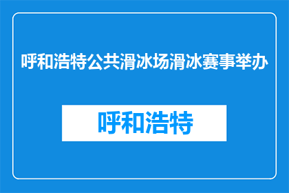 呼和浩特公共滑冰场滑冰赛事举办(呼和浩特公共滑冰场将举办滑冰赛事吗？)