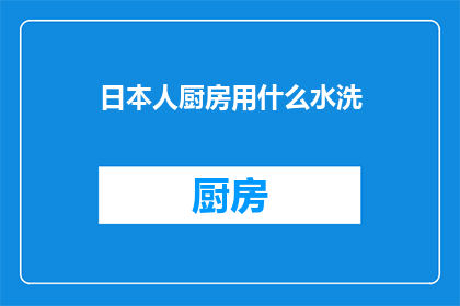 日本人厨房用什么水洗(日本人的厨房里，他们通常使用哪种水来清洗？)