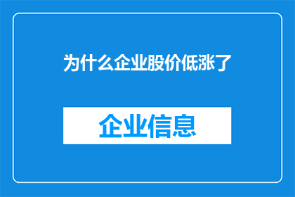为什么企业股价低涨了(企业股价为何逆势上涨？)