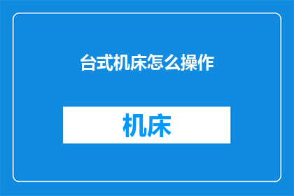 台式机床怎么操作(如何正确操作台式机床？)