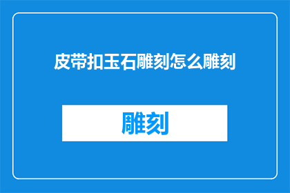 皮带扣玉石雕刻怎么雕刻(如何雕刻皮带扣上的玉石？)