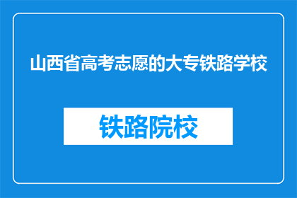 山西省高考志愿的大专铁路学校(山西省高考志愿中，有哪些大专铁路学校值得选择？)