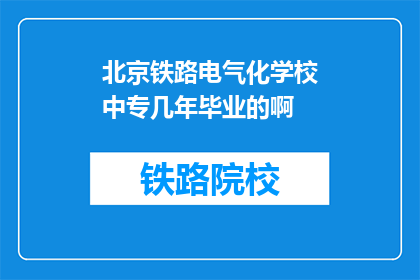 北京铁路电气化学校中专几年毕业的啊(北京铁路电气化学校中专几年毕业的啊？)