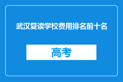 武汉复读学校费用排名前十名(武汉复读学校费用排名，前十名有哪些？)