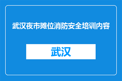武汉夜市摊位消防安全培训内容(武汉夜市摊位消防安全培训内容疑问句长标题：
武汉夜市摊主，你们了解如何确保安全吗？)