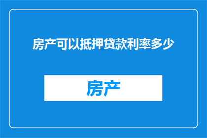 房产可以抵押贷款利率多少(房产抵押贷款利率是多少？)
