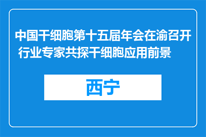 中国干细胞第十五届年会在渝召开 行业专家共探干细胞应用前景