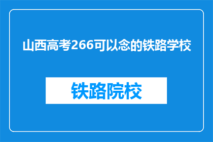 山西高考266可以念的铁路学校(266分能否进入山西的铁路学校？)