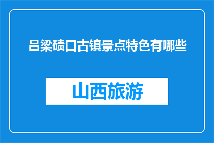 吕梁碛口古镇景点特色有哪些(吕梁碛口古镇景点特色有哪些？)