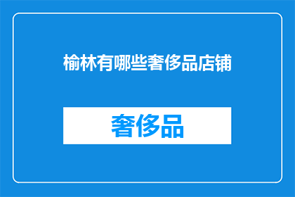 榆林有哪些奢侈品店铺(榆林奢侈品店铺一览：你能找到哪些奢华品牌？)