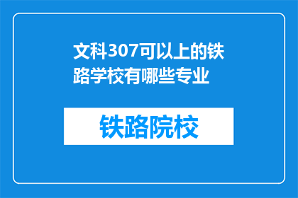 文科307可以上的铁路学校有哪些专业(文科307分能报考哪些铁路学校的专业？)