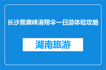长沙黑麋峰滑翔伞一日游体验攻略(长沙黑麋峰滑翔伞一日游体验攻略是什么？)